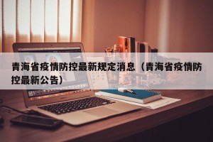 青海省疫情防控最新规定消息（青海省疫情防控最新公告）