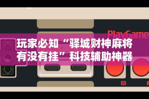 玩家必知“驿城财神麻将有没有挂”科技辅助神器手机版教程