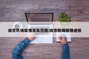 南京机场疫情波及范围:南京机场疫情通报
