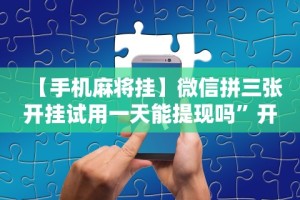 【手机麻将挂】微信拼三张开挂试用一天能提现吗”开挂辅助详细步骤