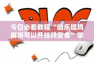 今日必看教程“微乐捉鸡麻将可以开挂吗安卓”掌握辅助功能必胜规则