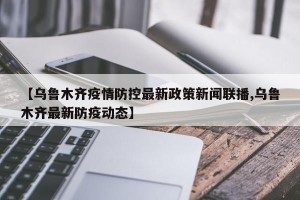 【乌鲁木齐疫情防控最新政策新闻联播,乌鲁木齐最新防疫动态】