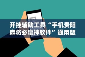 开挂辅助工具“手机贵阳麻将必赢神软件”通用版下载教程