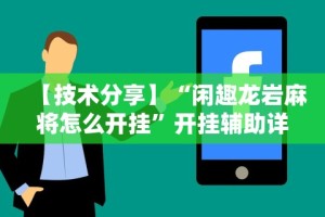 【技术分享】“闲趣龙岩麻将怎么开挂”开挂辅助详细步骤