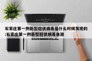 石家庄第一例新型冠状病毒是什么时候发现的:石家庄第一例新型冠状病毒来源