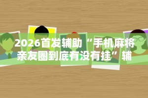 2026首发辅助“手机麻将亲友圈到底有没有挂”辅助挂下载