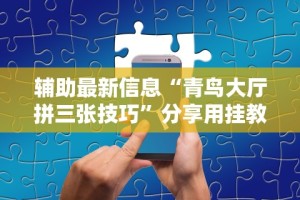 辅助最新信息“青鸟大厅拼三张技巧”分享用挂教程