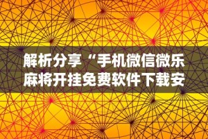 解析分享“手机微信微乐麻将开挂免费软件下载安装”开挂(透视)辅助神器