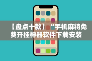 【盘点十款】“手机麻将免费开挂神器软件下载安装”开挂辅助教程