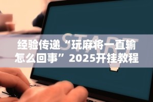 经验传递“玩麻将一直输怎么回事”2025开挂教程步骤