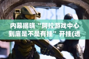 内幕揭晓“阿拉游戏中心到底是不是有挂”开挂(透视)辅助