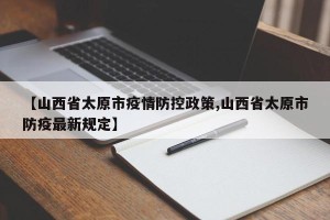 【山西省太原市疫情防控政策,山西省太原市防疫最新规定】