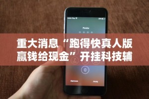 重大消息“跑得快真人版赢钱给现金”开挂科技辅助神器手机