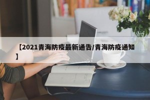 【2021青海防疫最新通告/青海防疫通知】