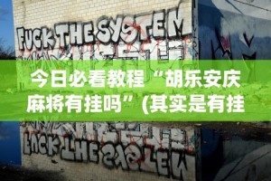 今日必看教程“胡乐安庆麻将有挂吗”(其实是有挂)