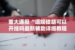 重大通报“逗娱碰胡可以开挂吗最新辅助详细教程