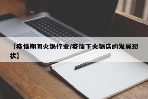 【疫情期间火锅行业/疫情下火锅店的发展现状】