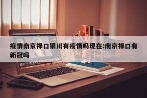 疫情南京禄口银川有疫情吗现在:南京禄口有新冠吗