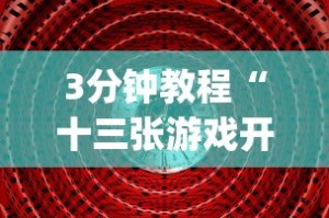 3分钟教程“十三张游戏开挂[真的有挂]