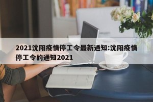2021沈阳疫情停工令最新通知:沈阳疫情停工令的通知2021