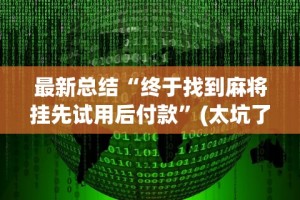最新总结“终于找到麻将挂先试用后付款”(太坑了果然有挂)