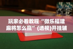 玩家必看教程“微乐福建麻将怎么赢”(透视)开挂辅助脚本+详细开挂安装教程