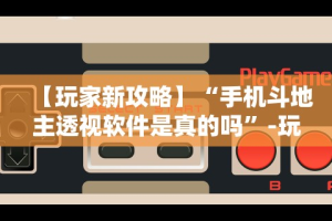 【玩家新攻略】“手机斗地主透视软件是真的吗”-玩家曝光开挂流程