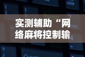 实测辅助“网络麻将控制输赢的软件”有挂详细开挂教程