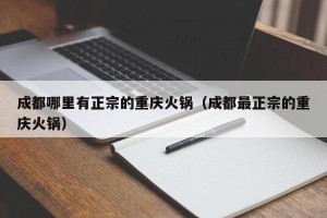 成都哪里有正宗的重庆火锅（成都最正宗的重庆火锅）