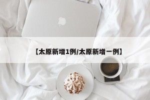 【太原新增1例/太原新增一例】