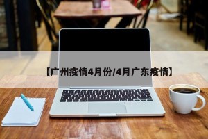 【广州疫情4月份/4月广东疫情】
