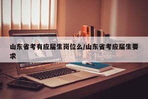 山东省考有应届生岗位么/山东省考应届生要求