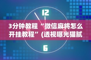 3分钟教程“微信麻将怎么开挂教程”(透视曝光猫腻)