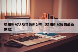 杭州新冠状疫情最新分布（杭州新冠疫情最新数据）