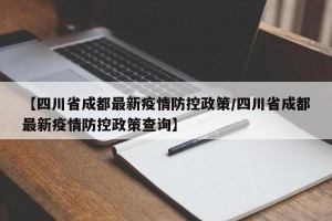 【四川省成都最新疫情防控政策/四川省成都最新疫情防控政策查询】