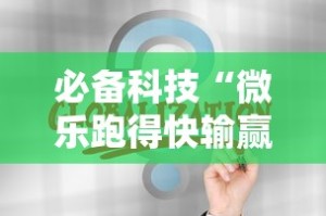 必备科技“微乐跑得快输赢规律”通用版下载教程