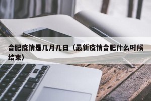 合肥疫情是几月几日（最新疫情合肥什么时候结束）
