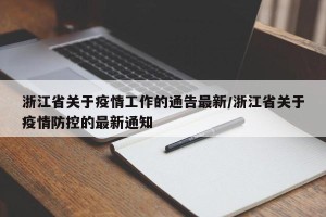 浙江省关于疫情工作的通告最新/浙江省关于疫情防控的最新通知