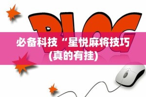必备科技“星悦麻将技巧(真的有挂)
