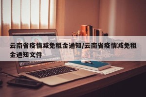 云南省疫情减免租金通知/云南省疫情减免租金通知文件