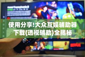 使用分享!大众互娱辅助器下载{透视辅助}全揭秘