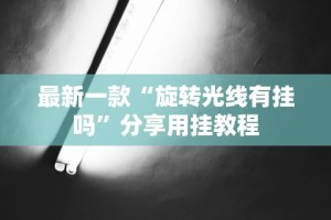 最新一款“旋转光线有挂吗”分享用挂教程