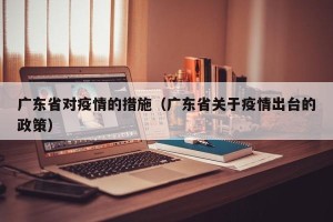 广东省对疫情的措施（广东省关于疫情出台的政策）