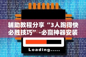辅助教程分享“3人跑得快必胜技巧”-必赢神器安装