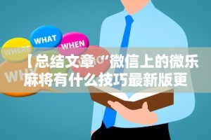 【总结文章“微信上的微乐麻将有什么技巧最新版更新内容”通用版下载教程！