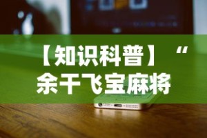 【知识科普】“余干飞宝麻将天胡赢规则详解”科技辅助神器手机