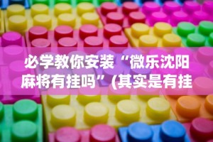 必学教你安装“微乐沈阳麻将有挂吗”(其实是有挂)