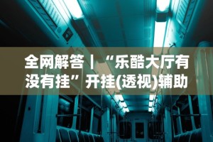 五分钟了解乐酷大厅开挂透视免费下载”事实上真的有挂