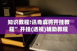 知识教程!讯奇麻将开挂教程”开挂(透视)辅助教程