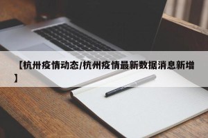 【杭卅疫情动态/杭州疫情最新数据消息新增】